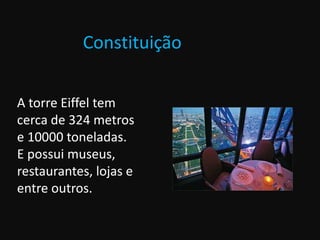 Constituição
A torre Eiffel tem
cerca de 324 metros
e 10000 toneladas.
E possui museus,
restaurantes, lojas e
entre outros.
 