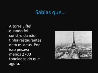 Sabias que…
A torre Eiffel
quando foi
construída não
tinha restaurantes
nem museus. Por
isso pesava
menos 2700
toneladas do que
agora.
 