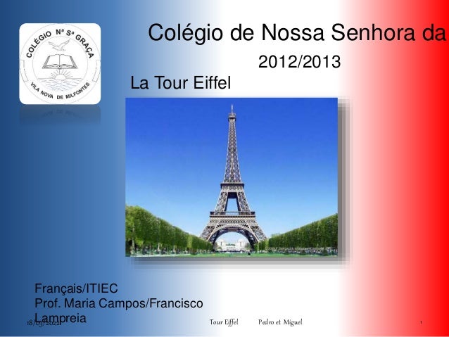 Colégio de Nossa Senhora da
2012/2013
Français/ITIEC
Prof. Maria Campos/Francisco
Lampreia
La Tour Eiffel
18/03/2022 1
Tour Eiffel Pedro et Miguel
 