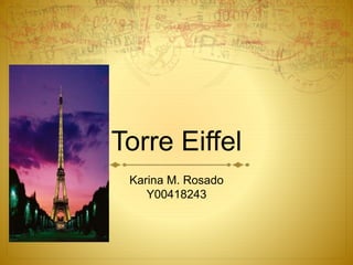 Torre Eiffel
Karina M. Rosado
Y00418243
 