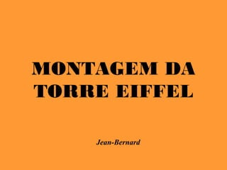 MONTAGEM DA
TORRE EIFFEL
Jean-Bernard
 
