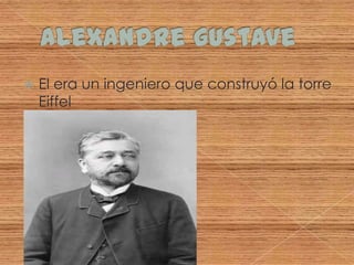 Alexandre gustaveEl era un ingeniero que construyóla torre Eiffel
