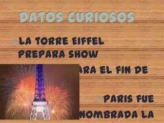 Datos curiososLa torre Eiffel prepara showDe luces para el fin de año.Paris fue Nombrada laCiudad del amor
