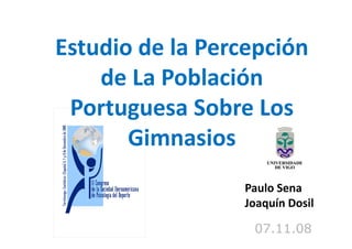 E di d l P
Estudio de la Percepción 
                     ió
    de La Población 
 Portuguesa Sobre Los 
       Gimnasios
                  Paulo Sena
                  Joaquín Dosil

                   07.11.08
 