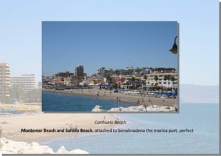 Carihuela Beach
Montemar Beach and Saltillo Beach, attached to benalmadena the marina port, perfect
 