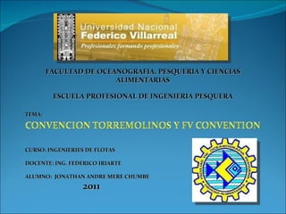 CURSO: INGENIERIES DE FLOTAS DOCENTE: ING. FEDERICO IRIARTE ALUMNO:  JONATHAN ANDRE MERE CHUMBE 2011 FACULTAD DE OCEANOGRAFIA, PESQUERIA Y CIENCIAS ALIMENTARIAS ESCUELA PROFESIONAL DE INGENIERIA PESQUERA TEMA: 