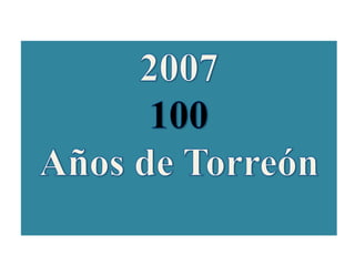 2007100 Años de Torreón