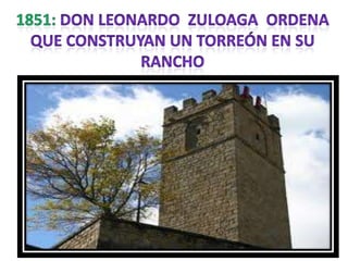 1851: Don leonardozuloaga  ordena Que construyan un torreón en su rancho