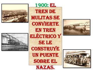 1900:El tren de mulitas se convierte en tren eléctrico y se le construye un puente sobre el Nazas.