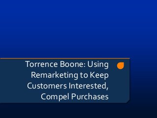 Torrence Boone: Using
 Remarketing to Keep
Customers Interested,
    Compel Purchases
 