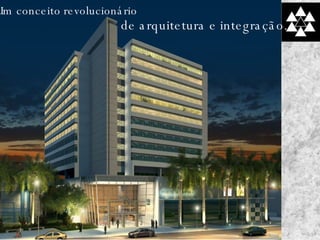 Um conceito revolucionário  de arquitetura e integração. 