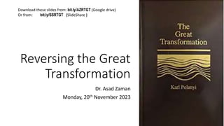 Reversing the Great
Transformation
Dr. Asad Zaman
Monday, 20th November 2023
Download these slides from: bit.ly/AZRTGT (Google drive)
Or from: bit.ly/SSRTGT (SlideShare )
 