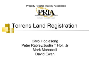 Property Records Industry Association
Torrens Land Registration
Carol Foglesong
Peter Rabley/Justin T Holl, Jr
Mark Monacelli
David Ewan
 