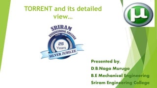TORRENT and its detailed
view…
Presented by,
D.B.Naga Muruga
B.E Mechanical Engineering
Sriram Engineering College
 