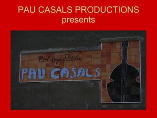 PAU CASALS PRODUCTIONS presents 
