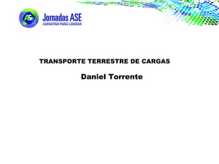 TRANSPORTE TERRESTRE DE CARGAS
Daniel Torrente
 