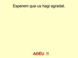 Esperem que us hagi agradat.




          ADÉU !!
 