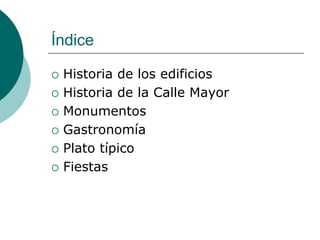Índice

   Historia de los edificios
   Historia de la Calle Mayor
   Monumentos
   Gastronomía
   Plato típico
   F...