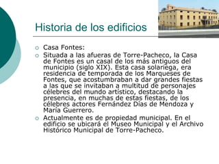 Historia de los edificios
   Casa Fontes:
   Situada a las afueras de Torre-Pacheco, la Casa
    de Fontes es un casal d...
