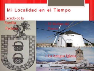 M i L o c a lid a d e n e l T ie m p o
•   Escudo de la
    Familia                •   El Molino del
    Pacheco          ...