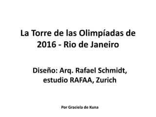 La Torre de lasOlimpíadas de 2016 - Rio de Janeiro Diseño: Arq. Rafael Schmidt,  estudio RAFAA, Zurich Por Graciela de Kuna 