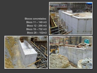 Blocos concretados:
Bloco 11 – 149 m3
Bloco 12 - 295 m3
Bloco 19 – 732 m3
Bloco 28 – 102m3
 