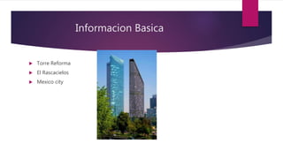Informacion Basica
 Torre Reforma
 El Rascacielos
 Mexico city
 