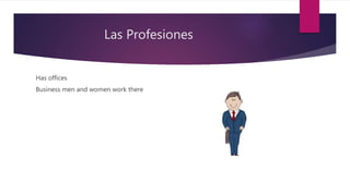 Las Profesiones
Has offices
Business men and women work there
 