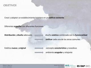 OBJETIVOS
Hotel Marví
ZONAS COMUNES
Crear y adaptar un establecimiento hotelero en un edificio existente
Diferentes espacios con diferentes funciones
Distribución y diseño adecuado diseño estético combinado con la funcionalidad
unificar cada una de las zonas comunes
Estética nueva y original concepto característico y novedoso
ambiente acogedor y relajante
Aurea Torre Rozas
Junio 2017
 