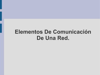 Elementos De Comunicación De Una Red. 