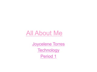 All About Me
  Joycelene Torres
    Technology
      Period 1
 