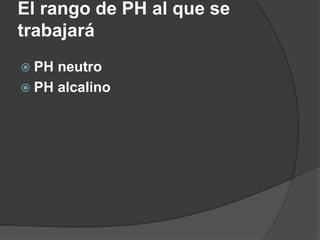 El rango de PH al que se
trabajará
 PH neutro
 PH alcalino
 