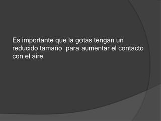 Es importante que la gotas tengan un
reducido tamaño para aumentar el contacto
con el aire
 