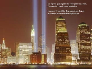 Eu espero que algum dia você junte-se a nós, E o mundo viverá como um único. Oremos. O batalhão de pregadores da paz precisa de muitos outros legionários. 