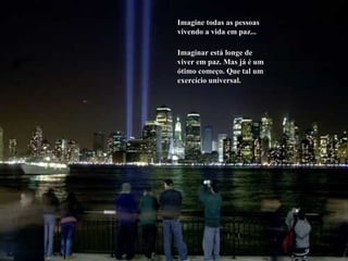 Imagine todas as pessoas vivendo a vida em paz... Imaginar está longe de viver em paz. Mas já é um ótimo começo. Que tal um  exercício universal. 
