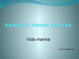 Gabriela torres aGuilar


       Vida marina

                     20/noviembre/2012
 
