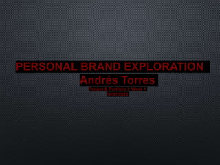 PERSONAL BRAND EXPLORATION
Andrés Torres
Project & Portfolio I: Week 1
10/01/2023
 