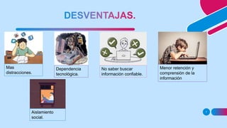 7
Mas
distracciones.
Dependencia
tecnológica.
No saber buscar
información confiable.
Menor retención y
comprensión de la
información
Aislamiento
social.
 