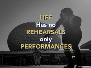 LIFE
Has no
REHEARSALS
only
PERFORMANCES– - Unknown author	
  
Photography	
  by:	
  Yael	
  Valen2n	
  
 