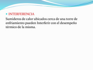  INTERFERENCIA 
Sumideros de calor ubicados cerca de una torre de 
enfriamiento pueden Interferir con el desempeño 
térmico de la misma. 
 