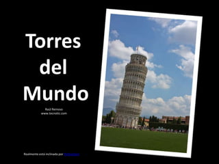 Torres  del  Mundo Raúl Reinoso www.tecnotic.com Realmente está inclinada por PictFactory 