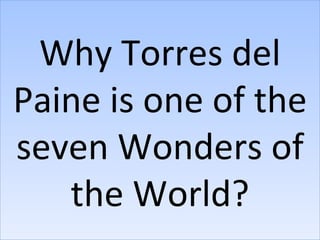 Why Torres del
Paine is one of the
seven Wonders of
   the World?
 