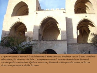 La parte recayente al interior de la ciudad muestra la misma estructura dividida en tres con la zona central más sobresaliente y las dos torres a los lados. La componen una serie de estancias abovedadas con bóvedas de crucería apeadas en ménsulas esculpidas en unos casos y bóvedas de cañón apuntadas en otros, en las tres alturas o cuerpos en que se dividen las torres. 