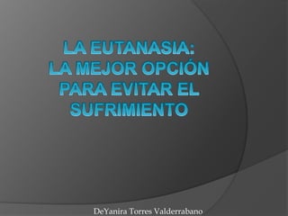 La eutanasia: la mejor opción para evitar el sufrimiento   DeYanira Torres Valderrabano  