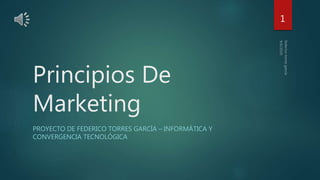 Principios De
Marketing
PROYECTO DE FEDERICO TORRES GARCÍA – INFORMÁTICA Y
CONVERGENCIA TECNOLÓGICA
1
 