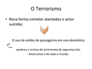 O Terrorismo Nova forma cometer atentados e actos suicidas: O uso de aviões de passageiros em voo doméstico quebrou a certeza do sentimento de segurança dos Americanos e de todo o mundo; 