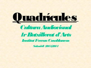 Quadrícules
CulturaAudiovisual
1rBatxilleratd’Arts
InstitutFerranCasablancas
Sabadell 2013/2014
 