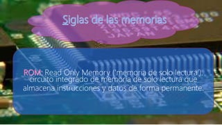 Read Only Memory (‘memoria de solo lectura’),
circuito integrado de memoria de solo lectura que
almacena instrucciones y datos de forma permanente.
 