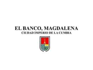 EL BANCO, MAGDALENA
CIUDAD IMPERIO DE LA CUMBIA
 