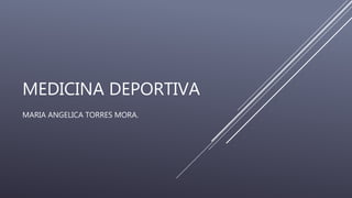 MEDICINA DEPORTIVA
MARIA ANGELICA TORRES MORA.
 